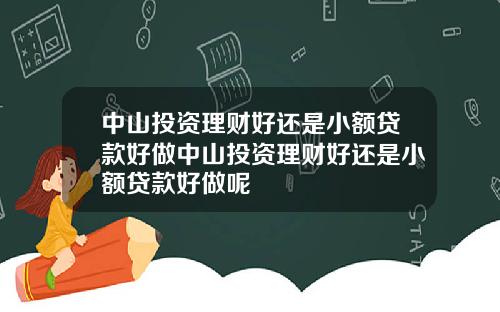 中山投资理财好还是小额贷款好做中山投资理财好还是小额贷款好做呢