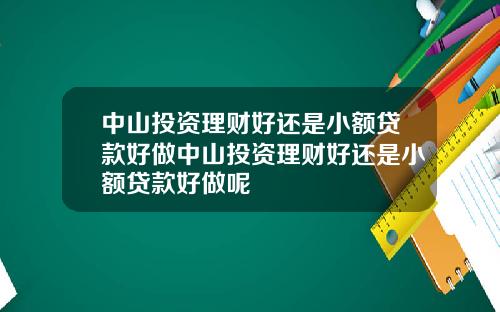 中山投资理财好还是小额贷款好做中山投资理财好还是小额贷款好做呢