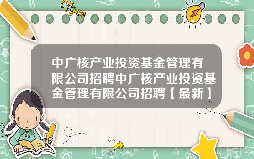 中广核产业投资基金管理有限公司招聘中广核产业投资基金管理有限公司招聘【最新】
