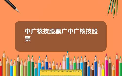 中广核技股票广中广核技股票