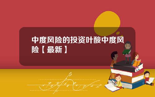 中度风险的投资叶酸中度风险【最新】