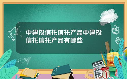 中建投信托信托产品中建投信托信托产品有哪些