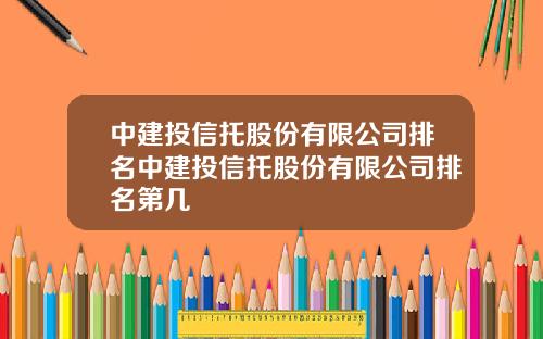 中建投信托股份有限公司排名中建投信托股份有限公司排名第几