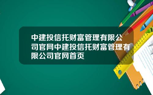 中建投信托财富管理有限公司官网中建投信托财富管理有限公司官网首页