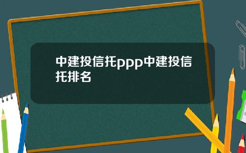 中建投信托ppp中建投信托排名