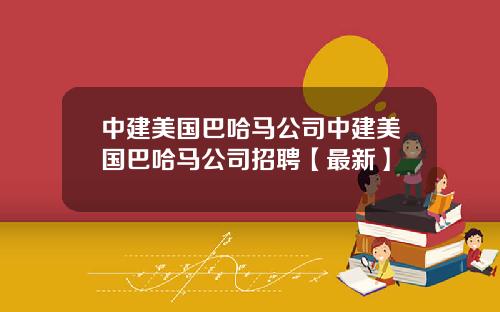 中建美国巴哈马公司中建美国巴哈马公司招聘【最新】