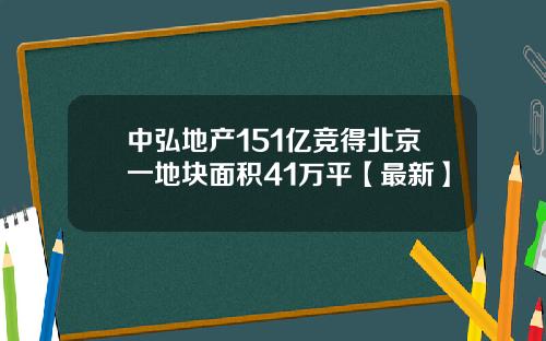 中弘地产151亿竞得北京一地块面积41万平【最新】