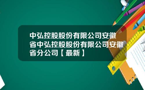 中弘控股股份有限公司安徽省中弘控股股份有限公司安徽省分公司【最新】