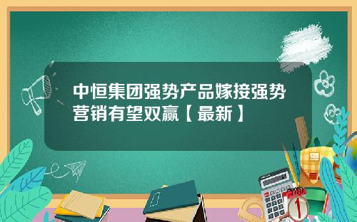 中恒集团强势产品嫁接强势营销有望双赢【最新】