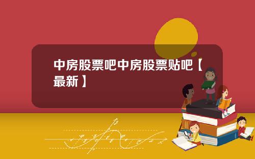 中房股票吧中房股票贴吧【最新】