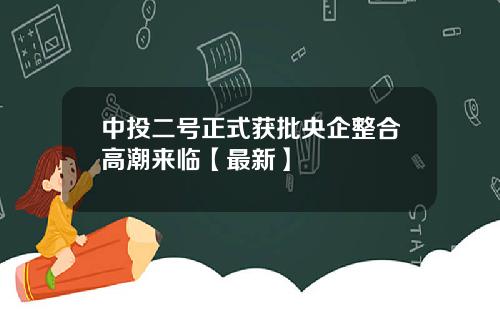 中投二号正式获批央企整合高潮来临【最新】