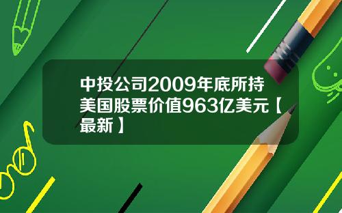 中投公司2009年底所持美国股票价值963亿美元【最新】