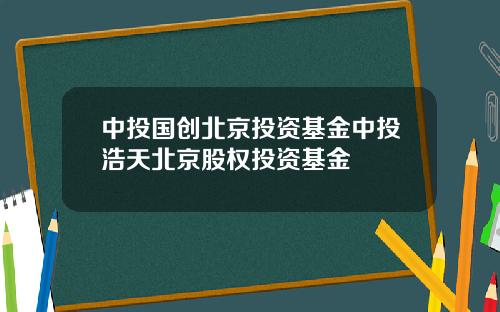 中投国创北京投资基金中投浩天北京股权投资基金