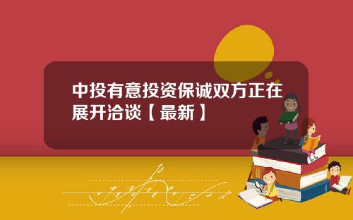 中投有意投资保诚双方正在展开洽谈【最新】