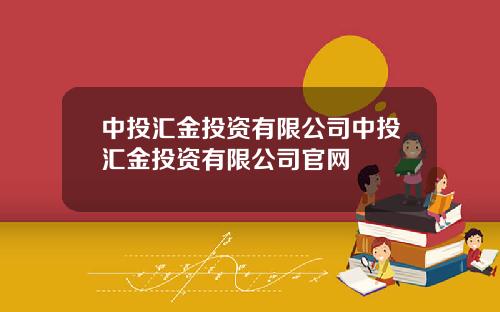 中投汇金投资有限公司中投汇金投资有限公司官网