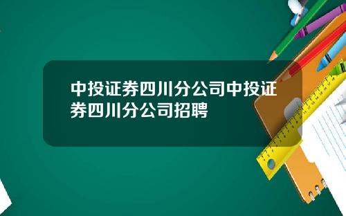 中投证券四川分公司中投证券四川分公司招聘