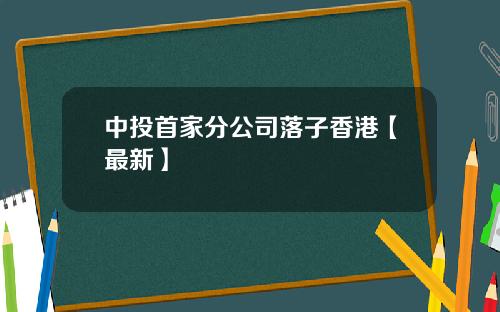 中投首家分公司落子香港【最新】