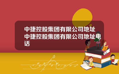 中捷控股集团有限公司地址中捷控股集团有限公司地址电话