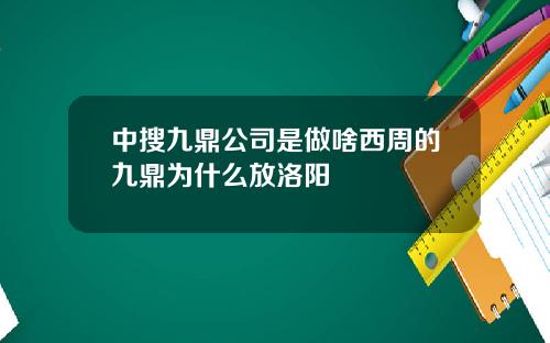 中搜九鼎公司是做啥西周的九鼎为什么放洛阳