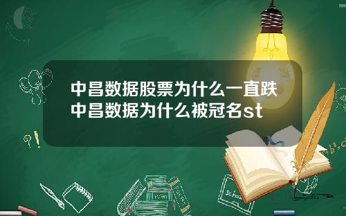 中昌数据股票为什么一直跌中昌数据为什么被冠名st