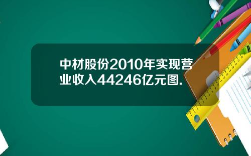 中材股份2010年实现营业收入44246亿元图.