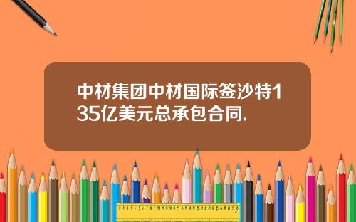中材集团中材国际签沙特135亿美元总承包合同.