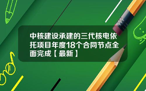中核建设承建的三代核电依托项目年度18个合同节点全面完成【最新】