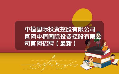 中植国际投资控股有限公司官网中植国际投资控股有限公司官网招聘【最新】