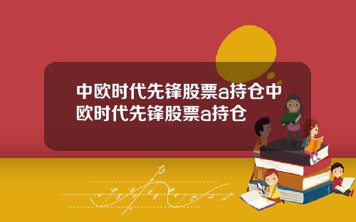 中欧时代先锋股票a持仓中欧时代先锋股票a持仓