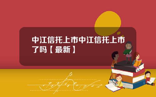中江信托上市中江信托上市了吗【最新】