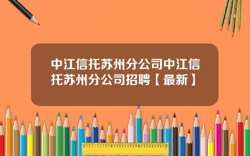 中江信托苏州分公司中江信托苏州分公司招聘【最新】