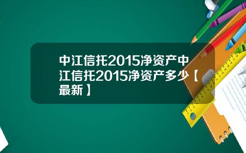 中江信托2015净资产中江信托2015净资产多少【最新】