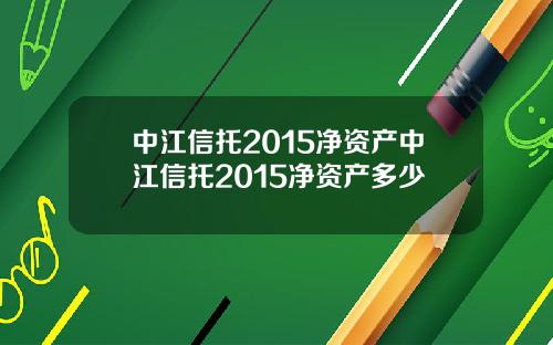 中江信托2015净资产中江信托2015净资产多少