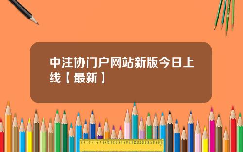中注协门户网站新版今日上线【最新】
