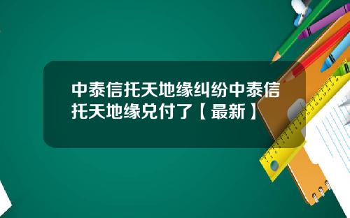 中泰信托天地缘纠纷中泰信托天地缘兑付了【最新】