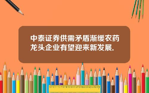 中泰证券供需矛盾渐缓农药龙头企业有望迎来新发展.