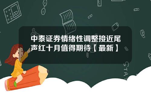 中泰证券情绪性调整接近尾声红十月值得期待【最新】