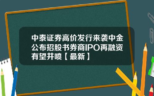中泰证券高价发行来袭中金公布招股书券商IPO再融资有望井喷【最新】