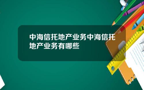 中海信托地产业务中海信托地产业务有哪些