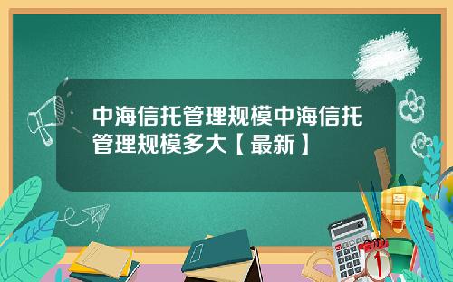 中海信托管理规模中海信托管理规模多大【最新】
