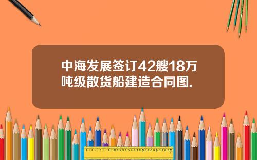 中海发展签订42艘18万吨级散货船建造合同图.