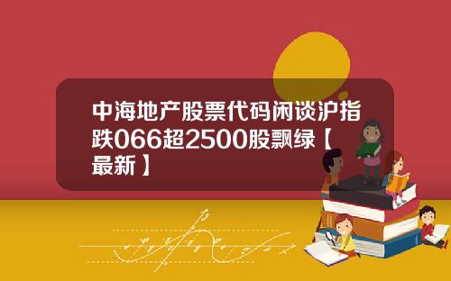 中海地产股票代码闲谈沪指跌066超2500股飘绿【最新】