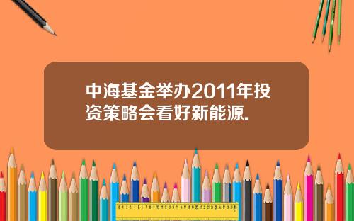 中海基金举办2011年投资策略会看好新能源.