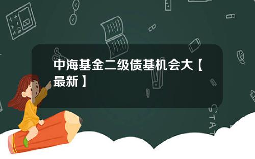 中海基金二级债基机会大【最新】