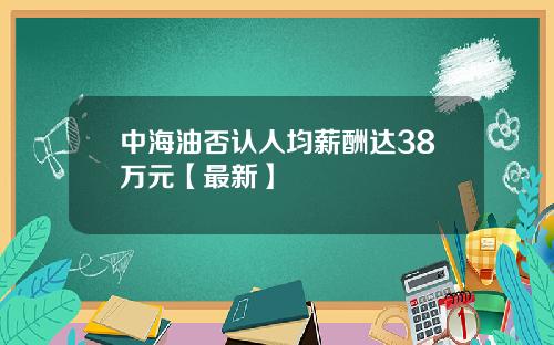 中海油否认人均薪酬达38万元【最新】