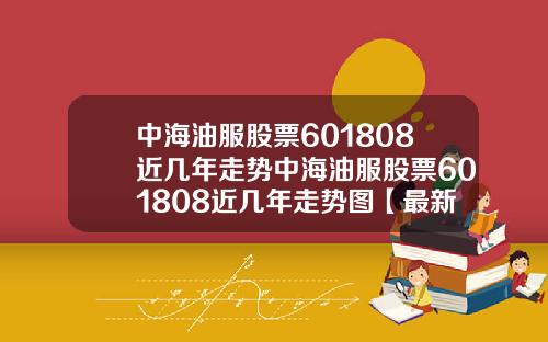 中海油服股票601808近几年走势中海油服股票601808近几年走势图【最新】
