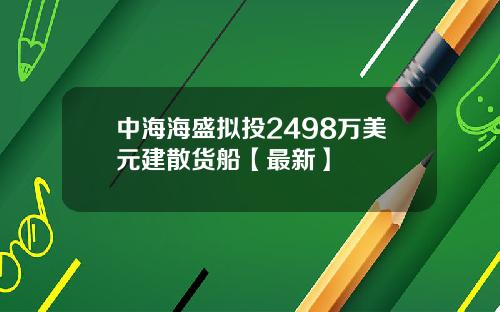 中海海盛拟投2498万美元建散货船【最新】