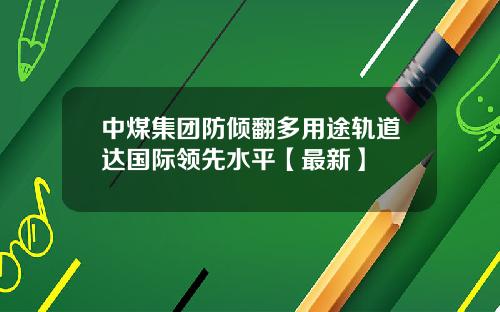 中煤集团防倾翻多用途轨道达国际领先水平【最新】