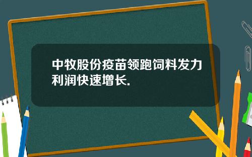 中牧股份疫苗领跑饲料发力利润快速增长.