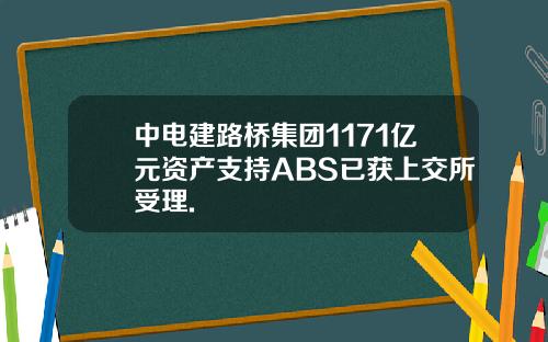 中电建路桥集团1171亿元资产支持ABS已获上交所受理.